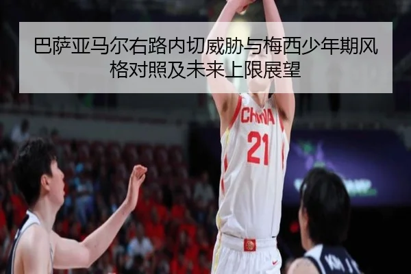 巴萨亚马尔右路内切威胁与梅西少年期风格对照及未来上限展望