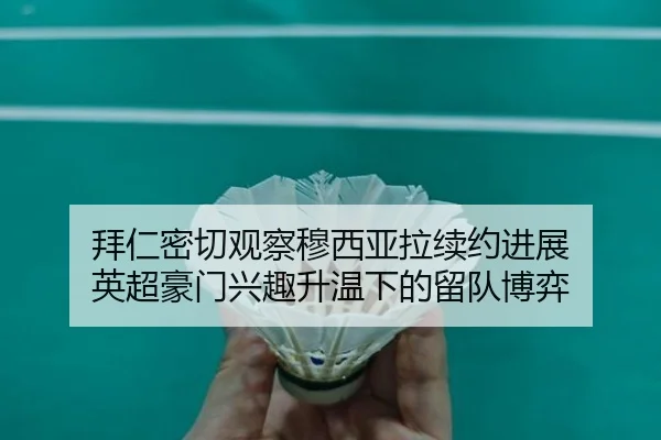 拜仁密切观察穆西亚拉续约进展 英超豪门兴趣升温下的留队博弈（kaiyun）