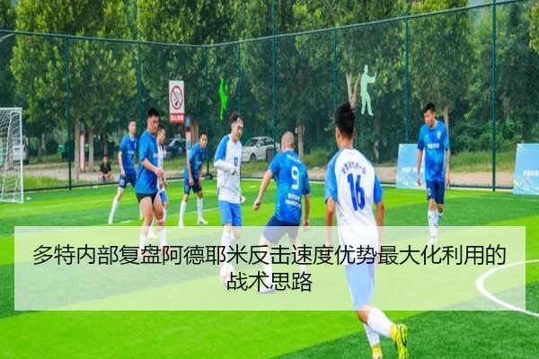 多特内部复盘阿德耶米反击速度优势最大化利用的战术思路