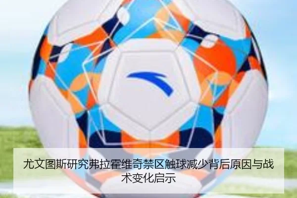 尤文图斯研究弗拉霍维奇禁区触球减少背后原因与战术变化启示（kaiyun）