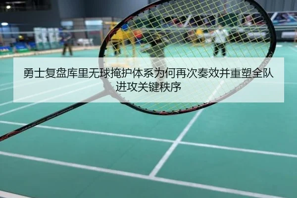 勇士复盘库里无球掩护体系为何再次奏效并重塑全队进攻关键秩序（kaiyun）