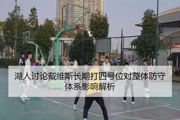 湖人讨论戴维斯长期打四号位对整体防守体系影响解析（kaiyun）