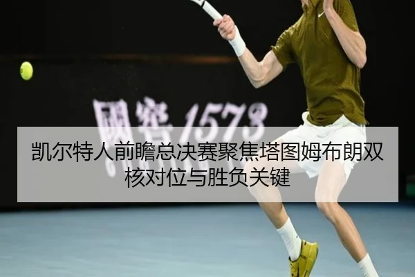 凯尔特人前瞻总决赛聚焦塔图姆布朗双核对位与胜负关键 | kaiyun